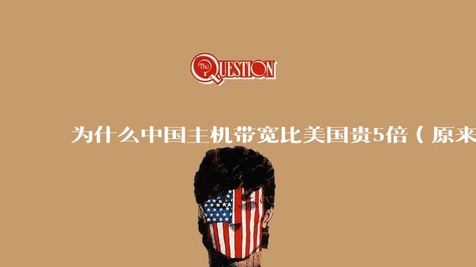 为什么中国主机带宽比美国贵5倍（原来错误的10000倍），比如阿里云？