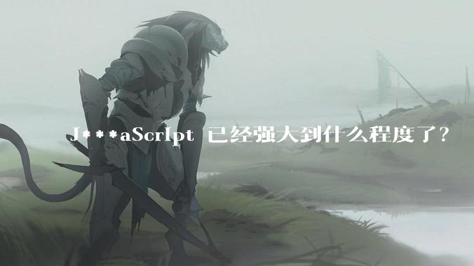 J***aScript 已经强大到什么程度了？