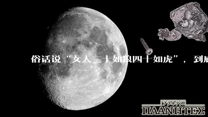 俗话说“女人三十如狼四十如虎”，到底是不是真的？?