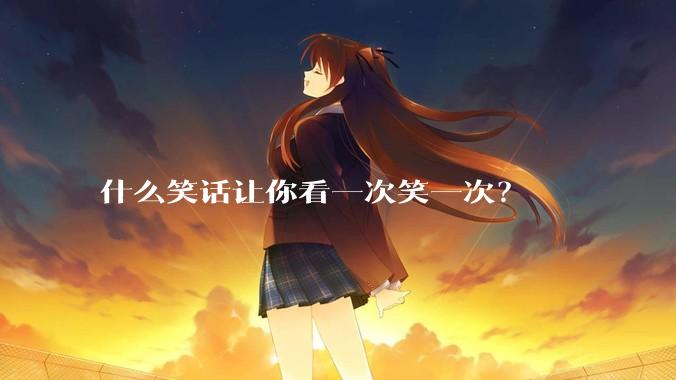 什么笑话让你看一次笑一次？